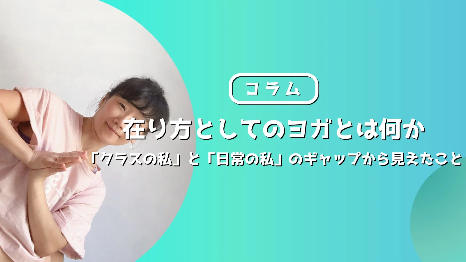 在り方としてのヨガとは何か「クラスの私」と「日常の私」のギャップから見えたこと ｜在り方としてのヨガリトリートコラム
