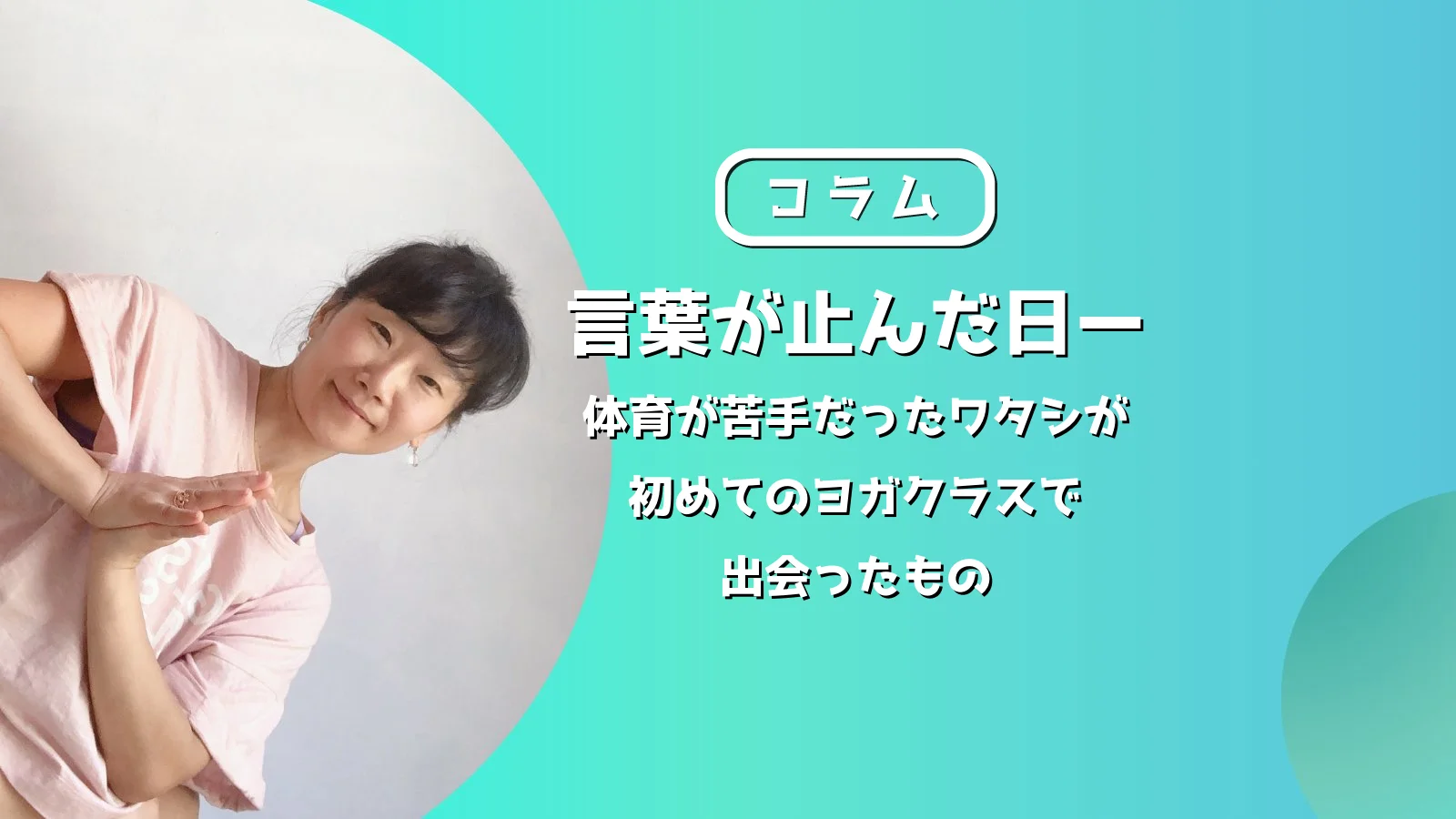 言葉が止んだ日─体育が苦手だったワタシが初めてのヨガクラスで出会ったもの|在り方としてのヨガリトリートコラムアイキャッチ画像