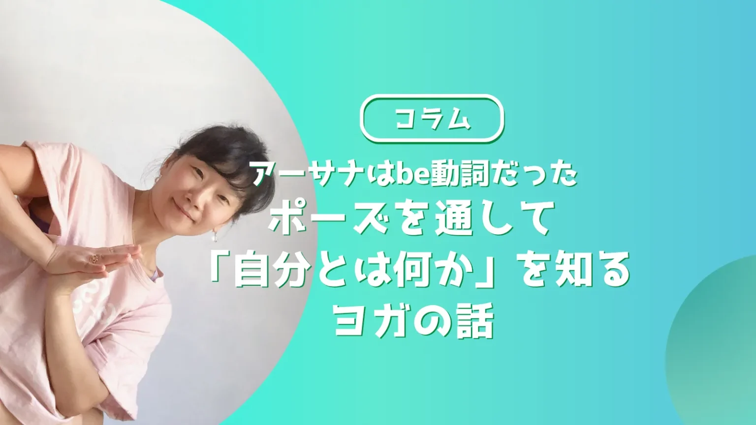 アーサナはbe動詞だった。ポーズを通して「自分とは何か」を知るヨガの話